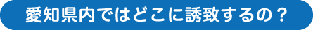 愛知県内ではどこに誘致するの？